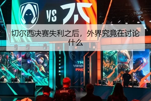 切尔西决赛失利之后，外界究竟在讨论什么