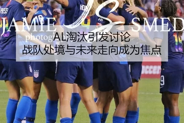 AL淘汰引发讨论 战队处境与未来走向成为焦点